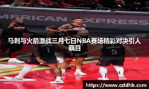 马刺与火箭激战三月七日NBA赛场精彩对决引人瞩目